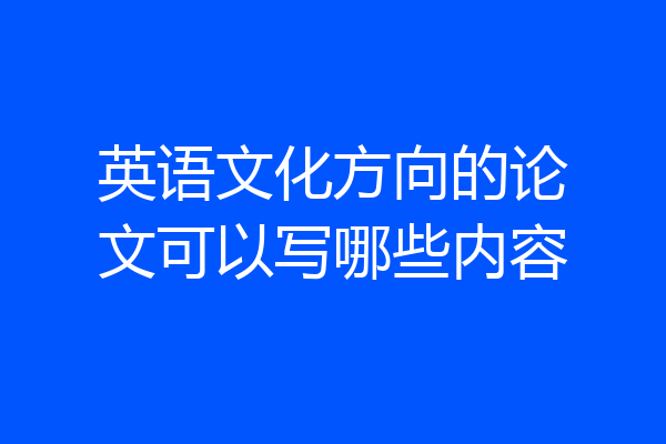 英语文化方向的论文可以写哪些内容