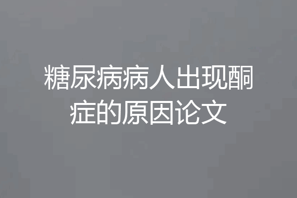 糖尿病病人出现酮症的原因论文