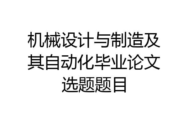 机械设计与制造及其自动化毕业论文选题题目