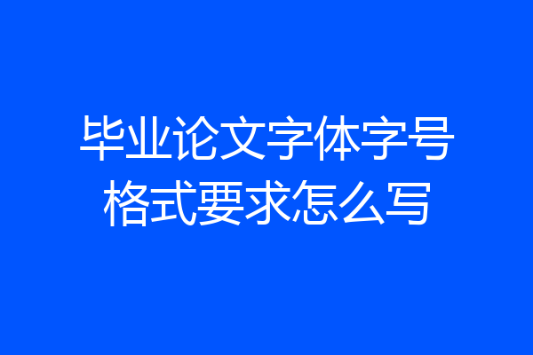 毕业论文字体字号格式要求怎么写