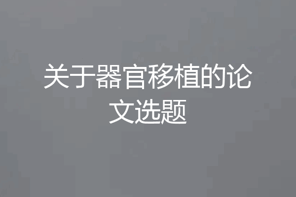 关于器官移植的论文选题