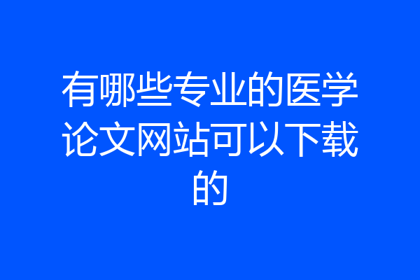 有哪些专业的医学论文网站可以下载的