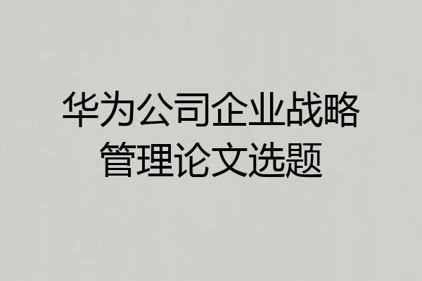华为公司企业战略管理论文选题
