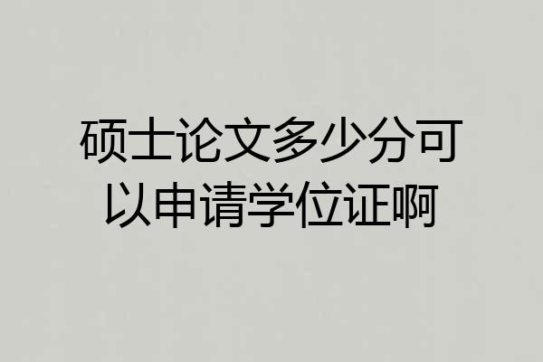 硕士论文多少分可以申请学位证啊