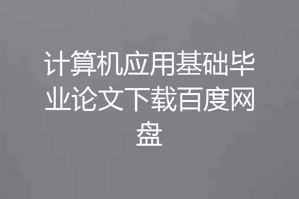 计算机应用基础毕业论文下载百度网盘
