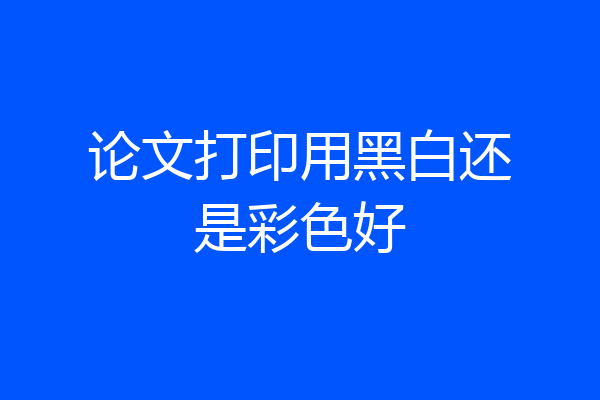 论文打印用黑白还是彩色好