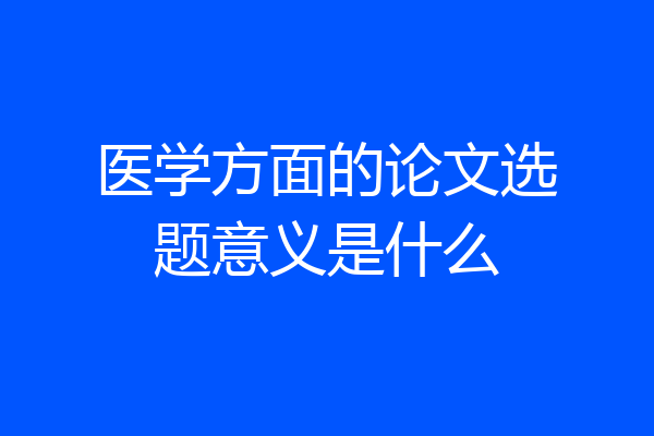 医学方面的论文选题意义是什么