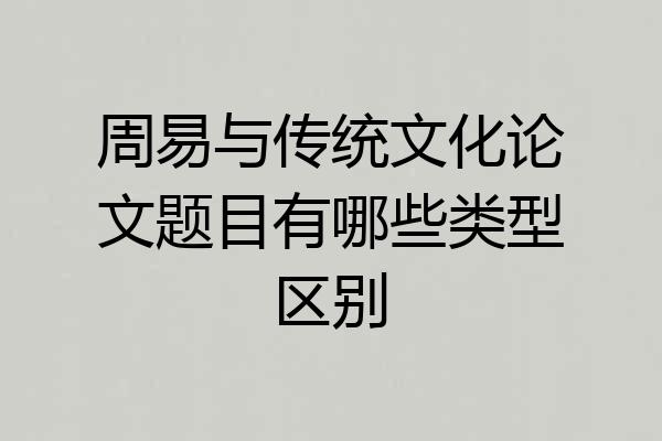 周易与传统文化论文题目有哪些类型区别