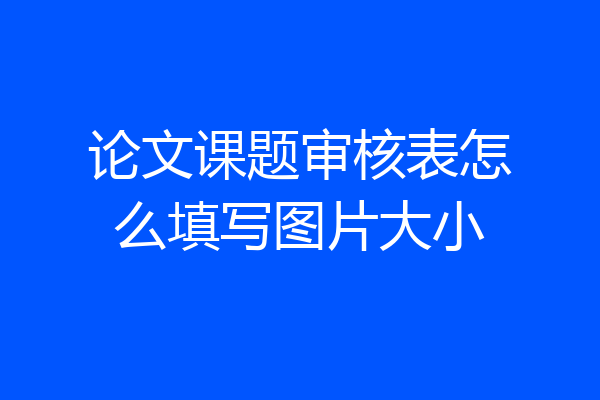 论文课题审核表怎么填写图片大小