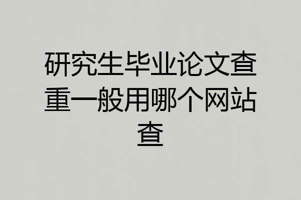 研究生毕业论文查重一般用哪个网站查