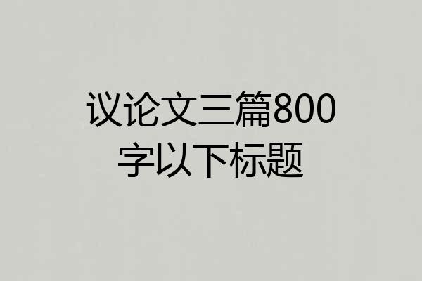 议论文三篇800字以下标题
