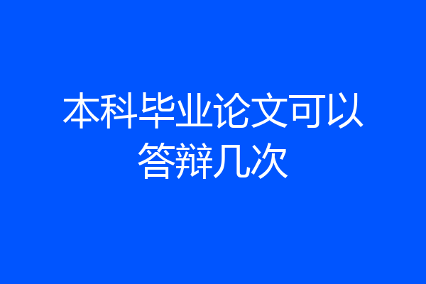 本科毕业论文可以答辩几次