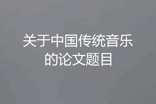 关于中国传统音乐的论文题目
