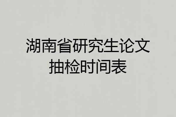 湖南省研究生论文抽检时间表
