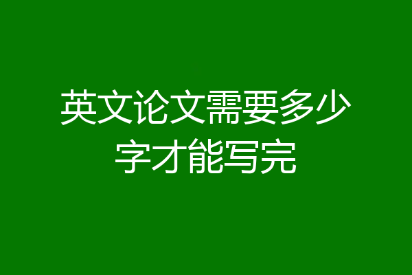 英文论文需要多少字才能写完