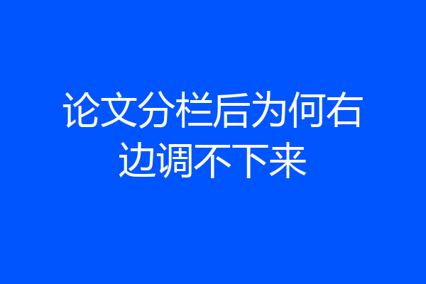 论文分栏后为何右边调不下来