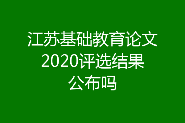 江苏基础教育论文2020评选结果公布吗