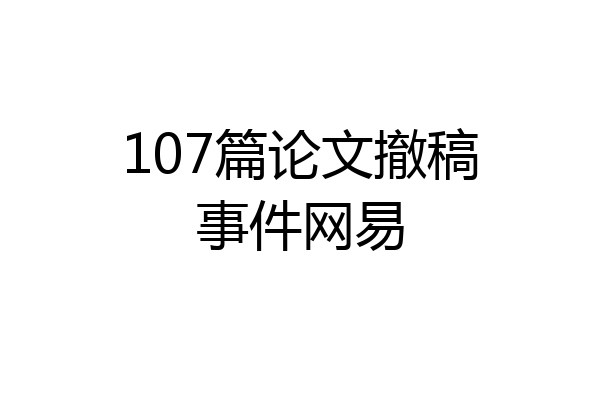 107篇论文撤稿事件网易