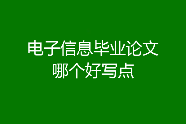 电子信息毕业论文哪个好写点