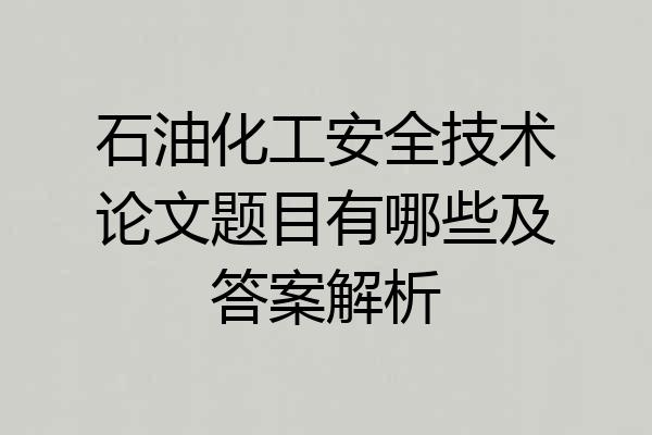 石油化工安全技术论文题目有哪些及答案解析