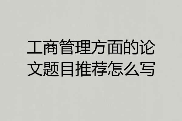 工商管理方面的论文题目推荐怎么写