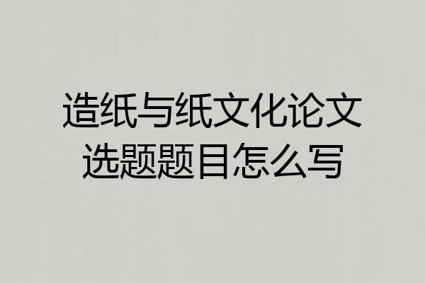 造纸与纸文化论文选题题目怎么写
