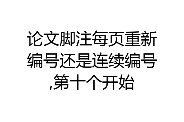 论文脚注每页重新编号还是连续编号,第十个开始