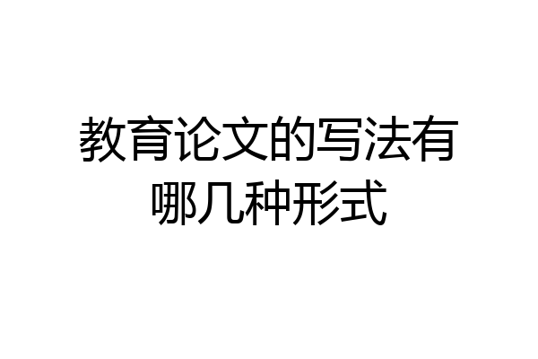 教育论文的写法有哪几种形式