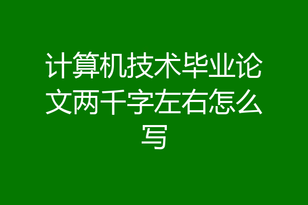 计算机技术毕业论文两千字左右怎么写
