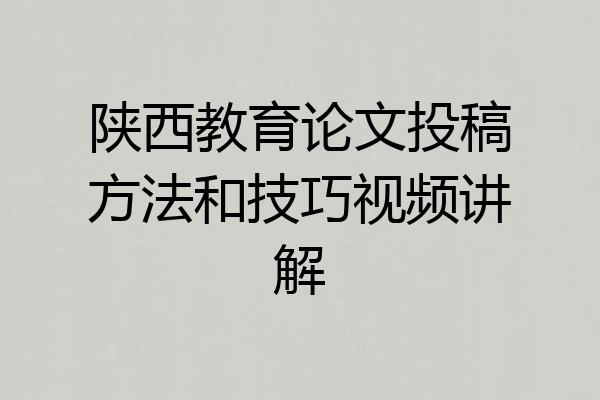 陕西教育论文投稿方法和技巧视频讲解