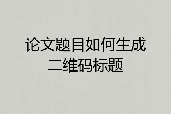 论文题目如何生成二维码标题