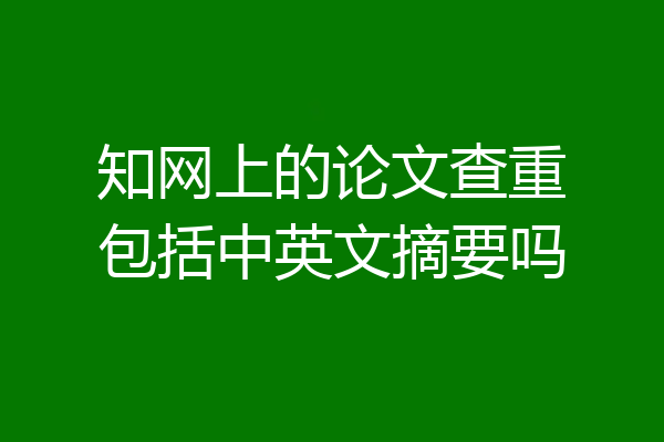 知网上的论文查重包括中英文摘要吗