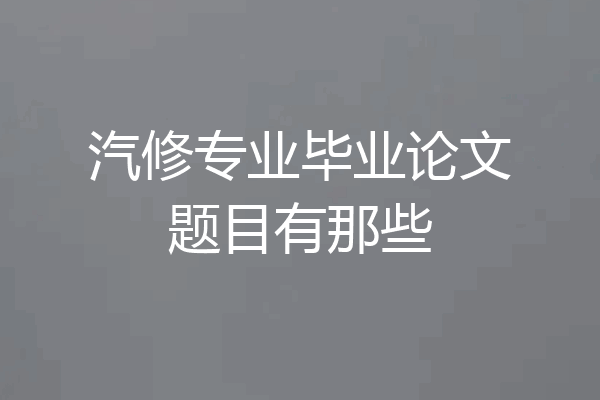 汽修专业毕业论文题目有那些
