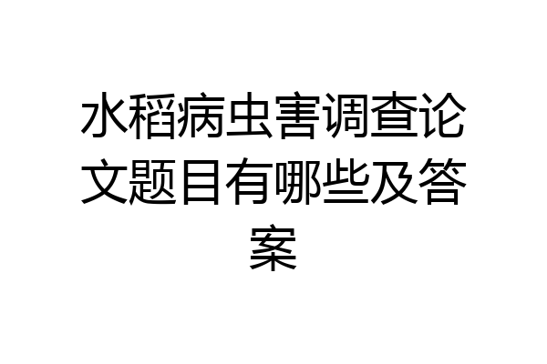 水稻病虫害调查论文题目有哪些及答案
