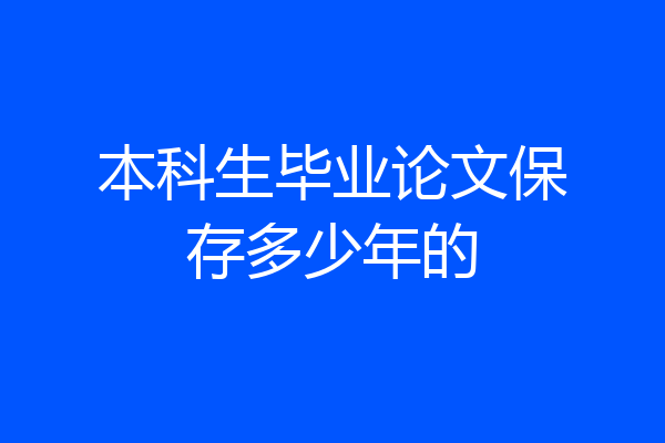 本科生毕业论文保存多少年的