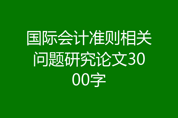 国际会计准则相关问题研究论文3000字