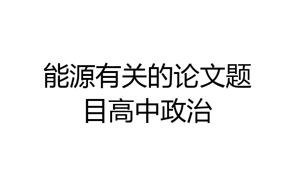 能源有关的论文题目高中政治