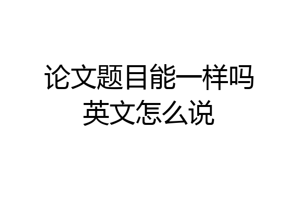论文题目能一样吗英文怎么说