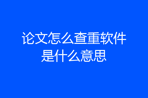 论文怎么查重软件是什么意思