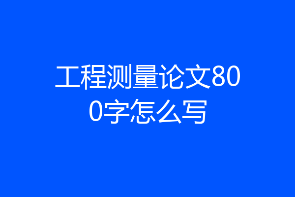 工程测量论文800字怎么写