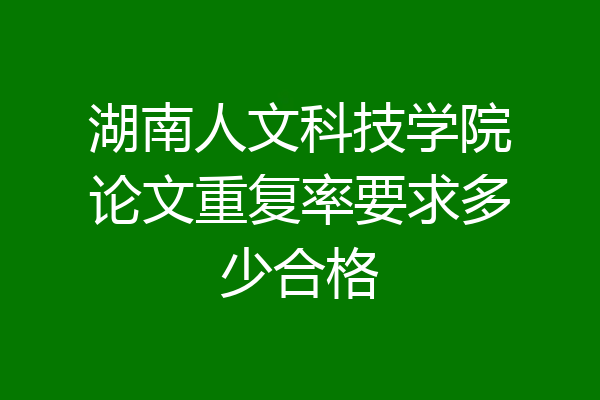 湖南人文科技学院论文重复率要求多少合格