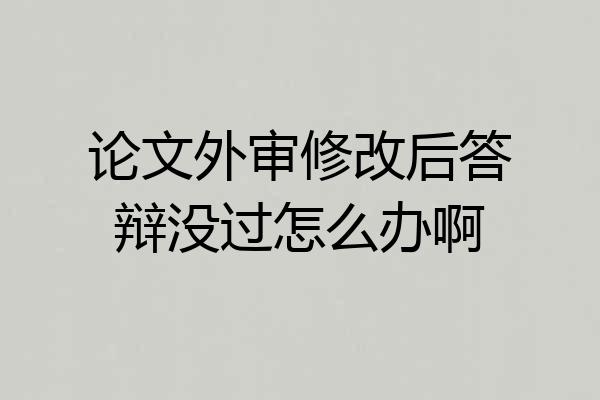 论文外审修改后答辩没过怎么办啊