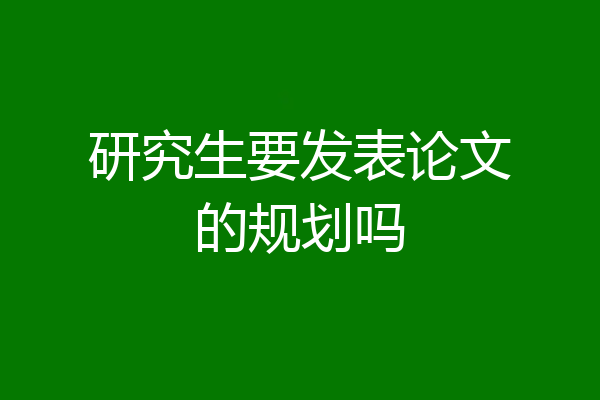 研究生要发表论文的规划吗