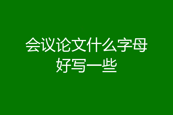 会议论文什么字母好写一些