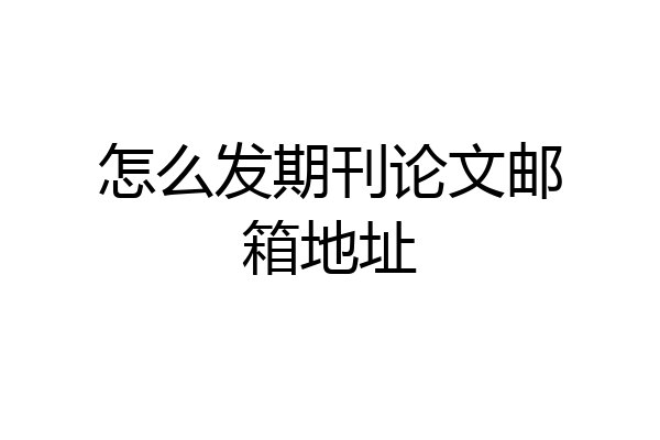 怎么发期刊论文邮箱地址