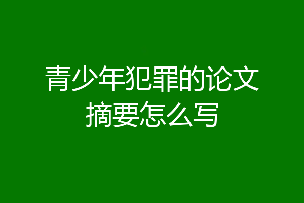 青少年犯罪的论文摘要怎么写