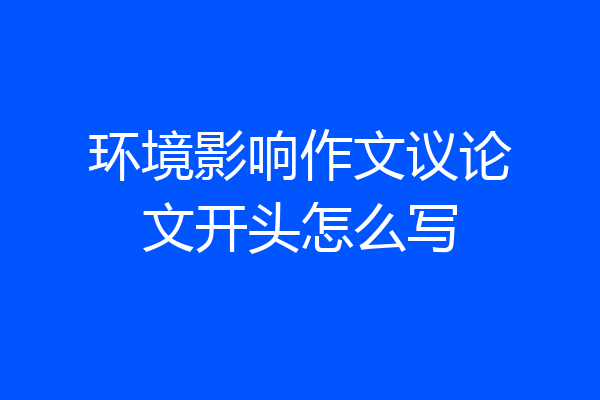 环境影响作文议论文开头怎么写