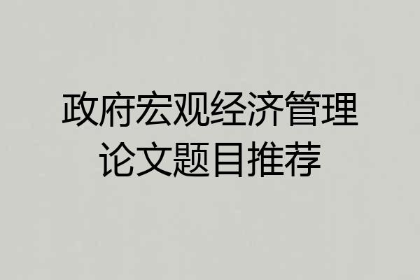 政府宏观经济管理论文题目推荐