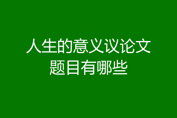 人生的意义议论文题目有哪些