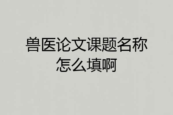 兽医论文课题名称怎么填啊